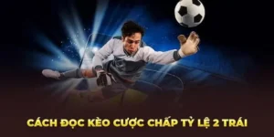 Cách Chơi Kèo Chấp 2 Trái Chuẩn Xác Cho Người Mới