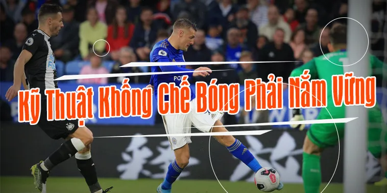 Bí Quyết Nâng Tầm Kỹ Thuật Khống Chế Bóng Đẳng Cấp Chuyên Nghiệp