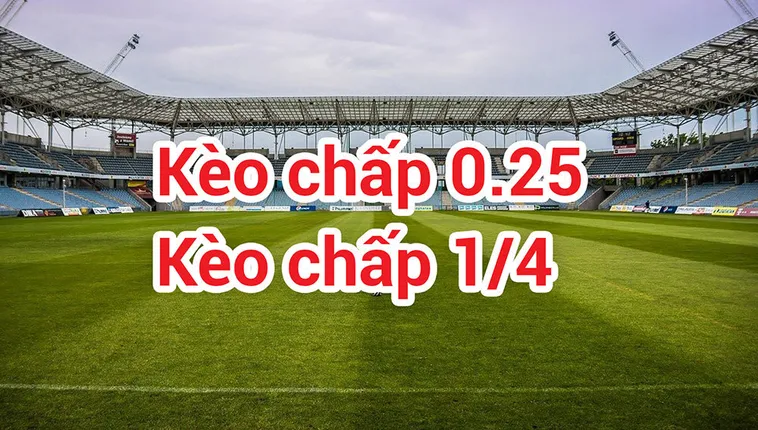Cách Chơi Kèo Chấp 0.25 Trong Bóng Đá Giúp Tối Ưu Hóa Nguồn Vốn