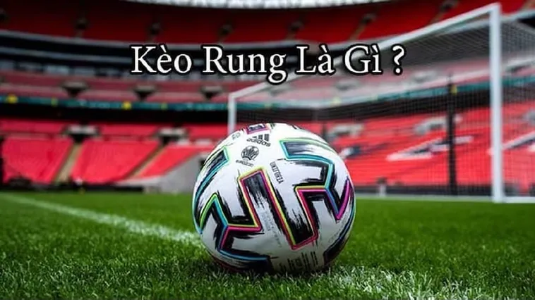 Cách Chơi Kèo Rung Trong Bóng Đá Giúp Nâng Cao Tỷ Lệ Chiến Thắng